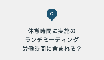 休憩時間に実施するランチミーティングは労働時間に含まれるのでしょうか？