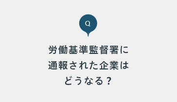 労働基準監督署に通報されると企業はどうなるのでしょうか？