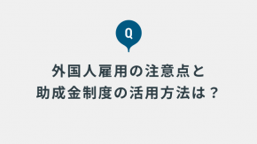外国人の雇用を検討しています。雇用上の注意点はありますか？ また、助成金制度などもあれば知りたいです。