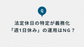 「法定休日の特定」が義務化されると聞きましたが、「週1日休み」というあいまいな運用ではいけませんか？