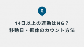 「14日以上の連勤禁止」のカウントはどうすればよいでしょうか？ 出張中の移動日や振替休日の取り扱いは変わりますか？