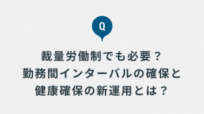 裁量労働制であっても勤務間インターバルを確保する必要がありますか？ 「自由な働き方」と「健康確保」を両立させる新運用とは何でしょうか？